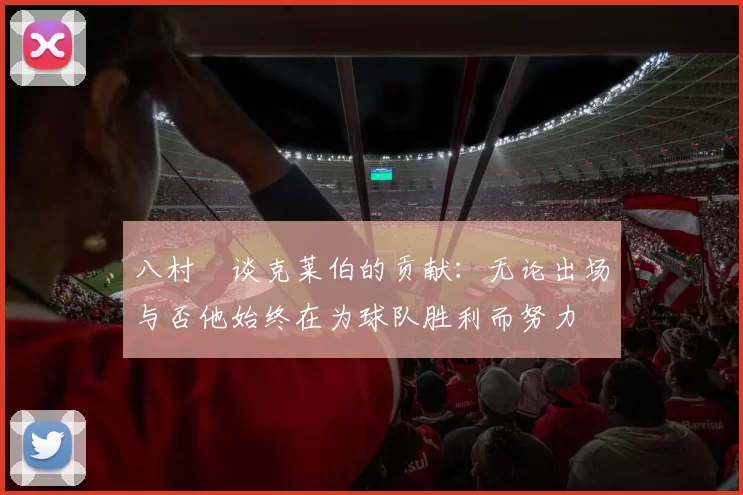 八村塁谈克莱伯的贡献：无论出场与否他始终在为球队胜利而努力