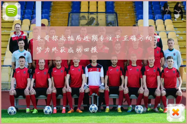 米奇称尚帕尼近期专注于正确方向努力终获成功回报