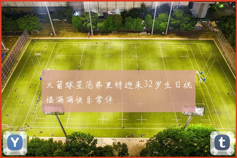 火箭球星范弗里特迎来32岁生日祝福满满快乐常伴