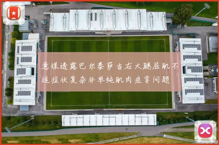 意媒透露巴尔泰萨吉右大腿屈肌不适症状复杂非单纯肌肉痉挛问题