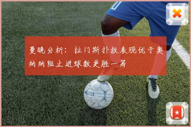 曼晚分析：拉门斯扑救表现优于奥纳纳阻止进球数更胜一筹