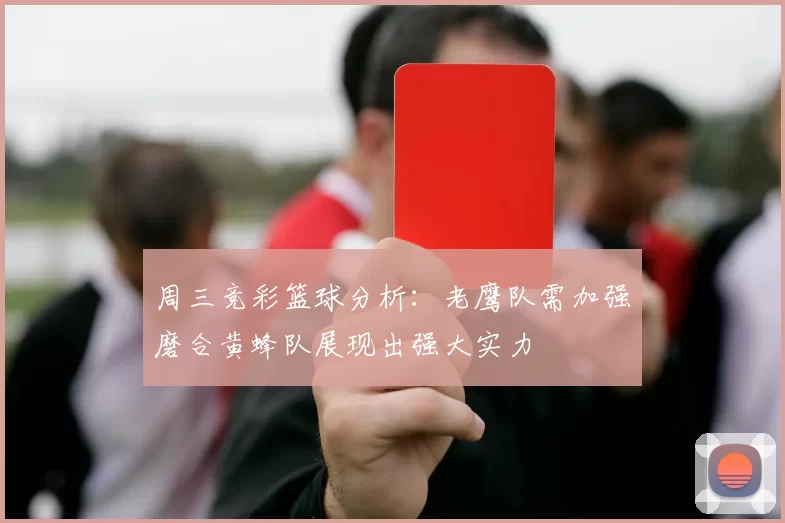 周三竞彩篮球分析：老鹰队需加强磨合黄蜂队展现出强大实力