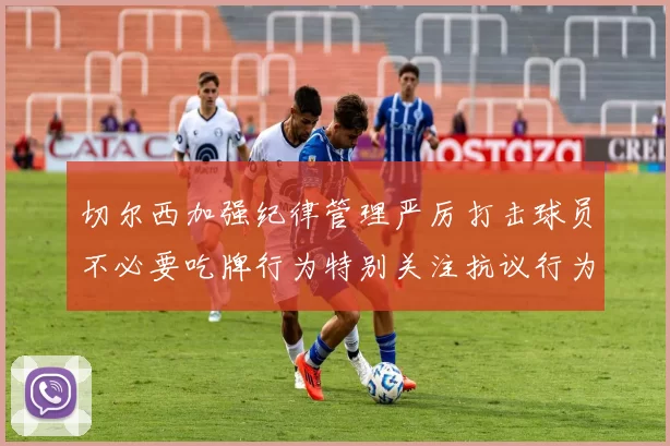切尔西加强纪律管理严厉打击球员不必要吃牌行为特别关注抗议行为