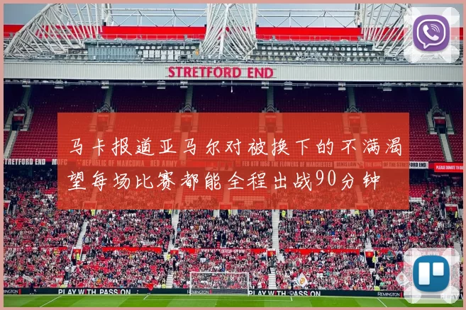 马卡报道亚马尔对被换下的不满渴望每场比赛都能全程出战90分钟