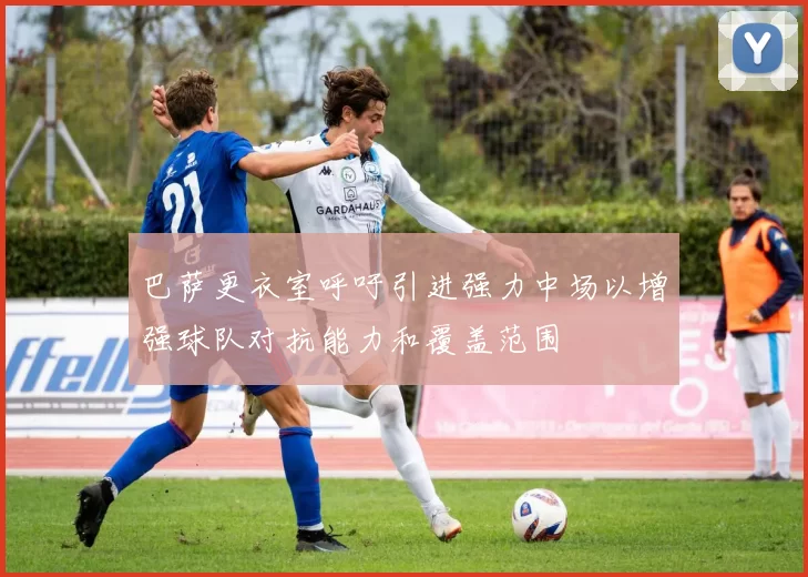 巴萨更衣室呼吁引进强力中场以增强球队对抗能力和覆盖范围