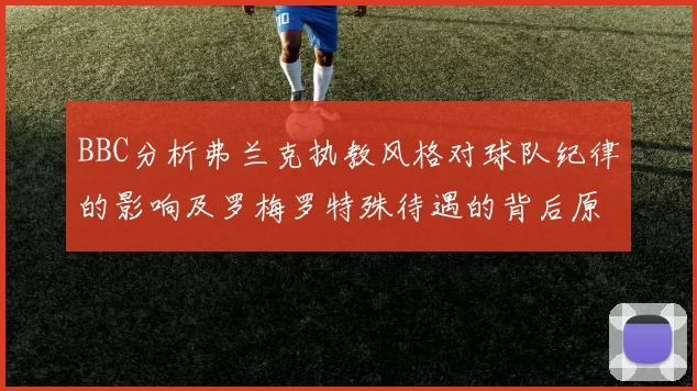 BBC分析弗兰克执教风格对球队纪律的影响及罗梅罗特殊待遇的背后原因