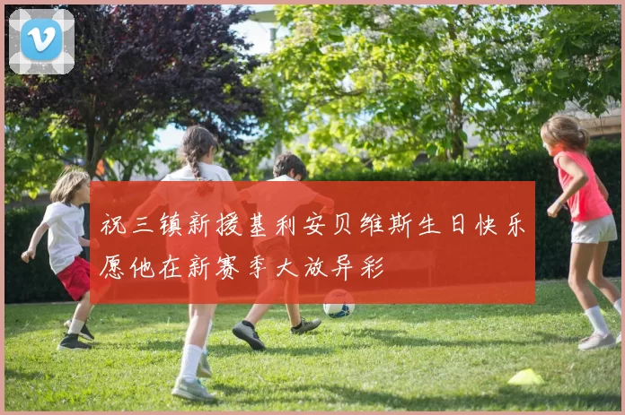 祝三镇新援基利安贝维斯生日快乐愿他在新赛季大放异彩
