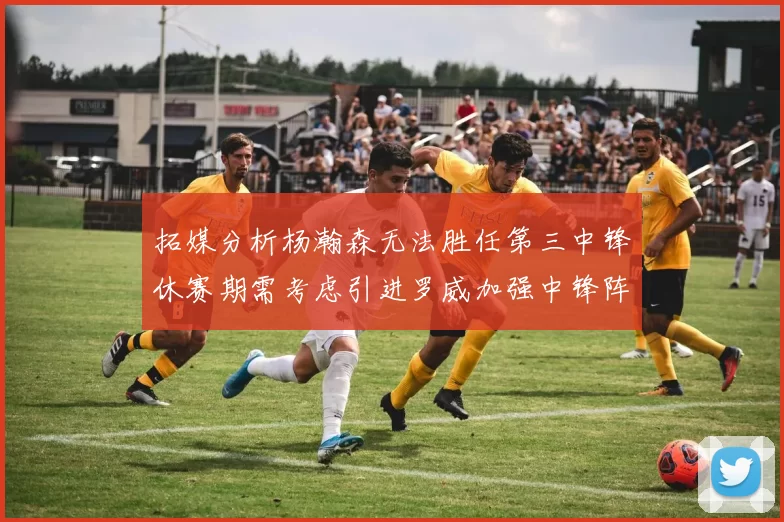 拓媒分析杨瀚森无法胜任第三中锋休赛期需考虑引进罗威加强中锋阵容
