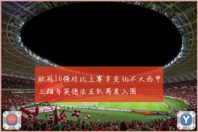 欧冠16强对比上赛季变化不大西甲三雄与英德法五队再度入围