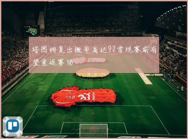 塔图姆复出概率高达92常规赛前有望重返赛场