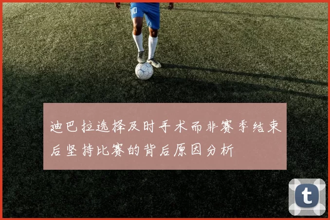 迪巴拉选择及时手术而非赛季结束后坚持比赛的背后原因分析